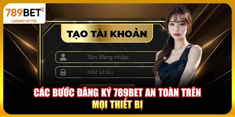 Các bước đăng ký 789bet an toàn trên mọi thiết bị