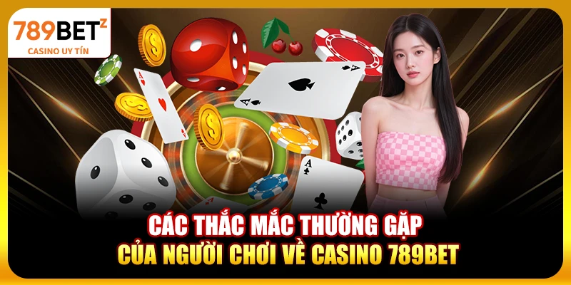 Các thắc mắc thường gặp của người chơi về casino 789bet