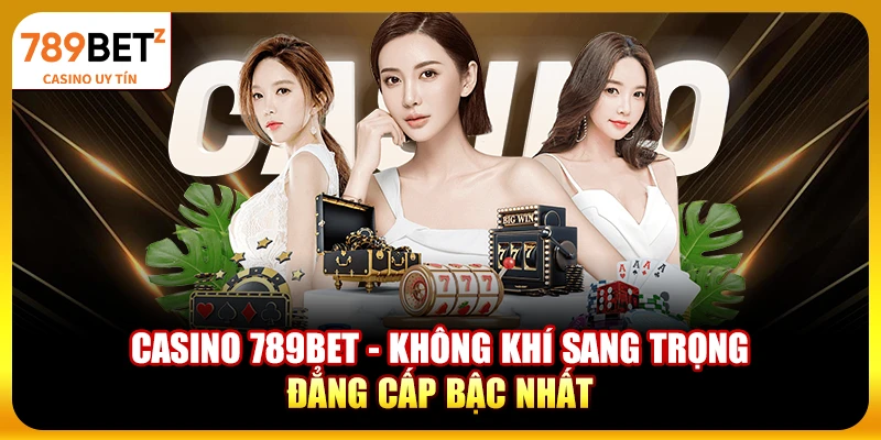 Casino 789bet - Không khí sang trọng, đẳng cấp bậc nhất