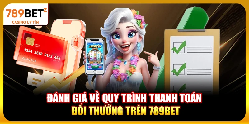 Đánh giá về quy trình thanh toán đổi thưởng trên 789bet