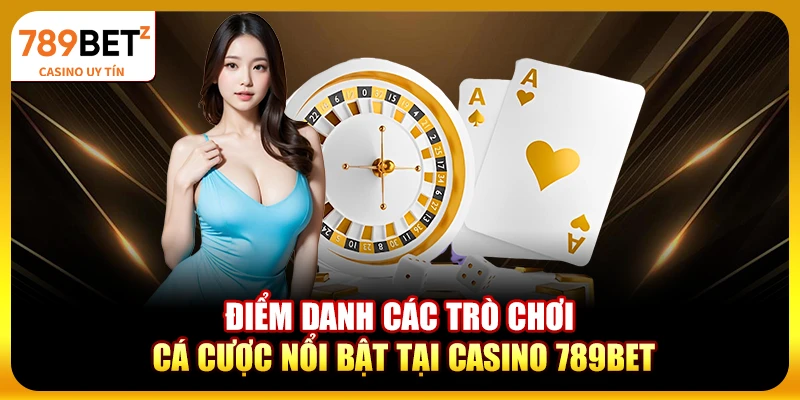 Điểm danh các trò chơi cá cược nổi bật tại casino 789bet