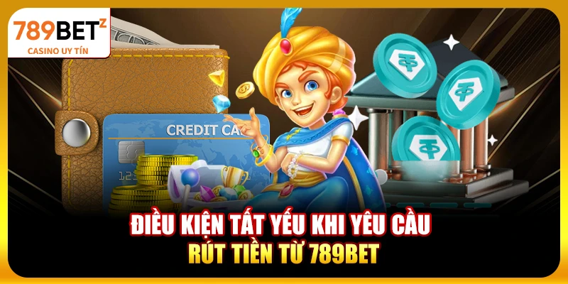 Điều kiện tất yếu khi yêu cầu rút tiền từ 789bet