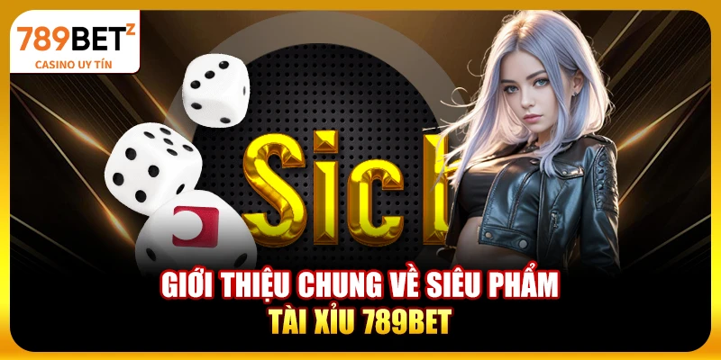Giới thiệu chung về siêu phẩm Tài Xỉu 789bet