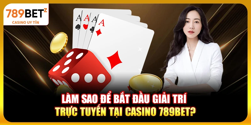 Làm sao để bắt đầu giải trí trực tuyến tại casino 789bet?
