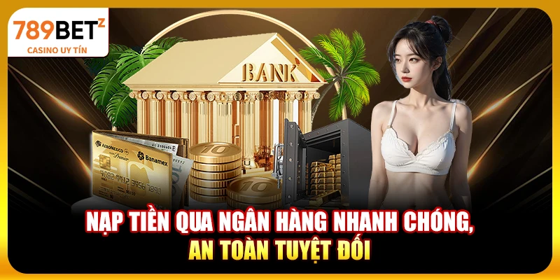 Nạp tiền qua ngân hàng nhanh chóng, an toàn tuyệt đối
