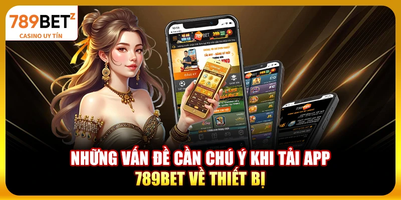 Những vấn đề cần chú ý khi tải app 789bet về thiết bị