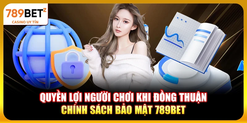Quyền lợi người chơi khi đồng thuận chính sách bảo mật 789bet