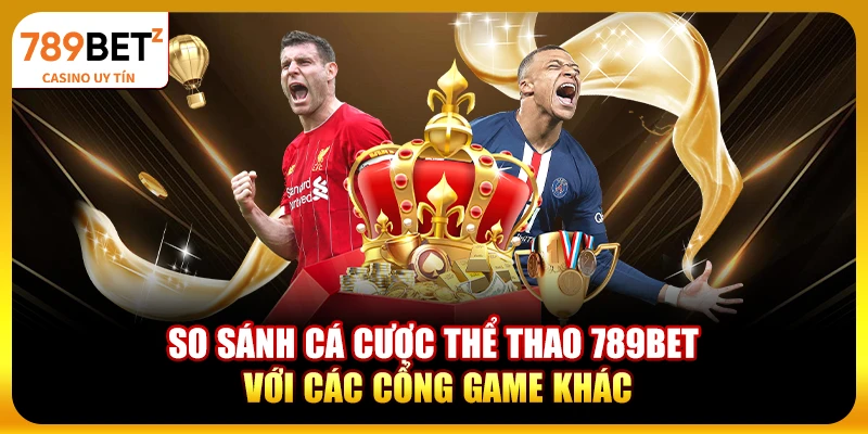 So sánh cá cược thể thao 789BET với các cổng game khác