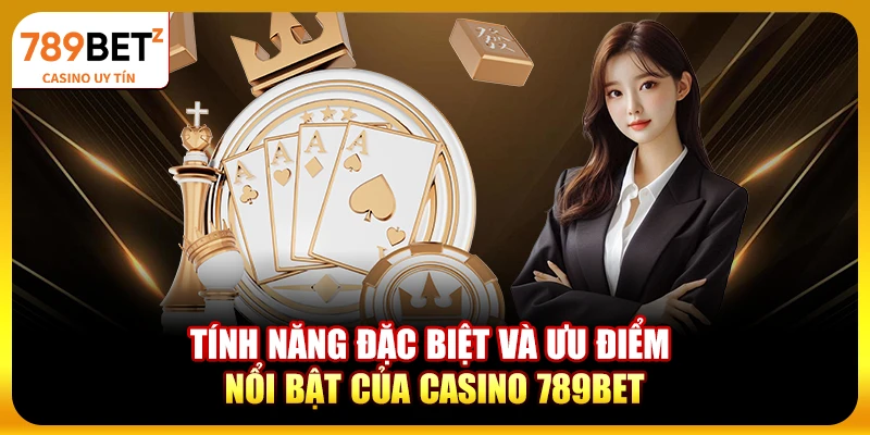 Tính năng đặc biệt và ưu điểm nổi bật của casino 789bet